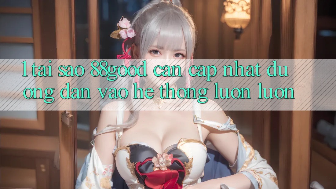 1. Tại Sao 88good Cần Cập Nhật Đường dẫn Vào Hệ Thống Luôn luôn? 1. Tại Sao 88good Cần Cập Nhật Đường dẫn Vào Hệ Thống Luôn luôn?