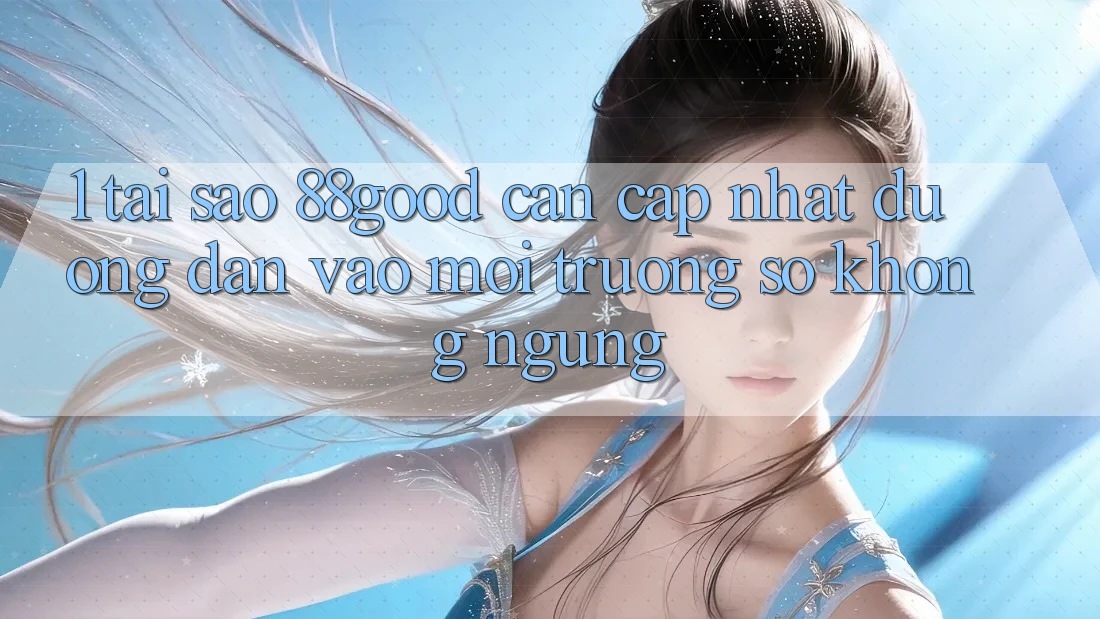 1. Tại Sao 88good Cần Cập Nhật Đường dẫn Vào Môi trường số Không ngừng?