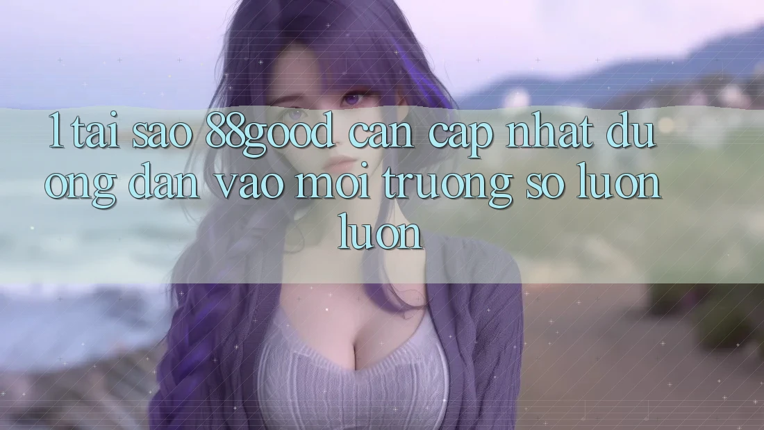 1. Tại Sao 88good Cần Cập Nhật Đường dẫn Vào Môi trường số Luôn luôn?