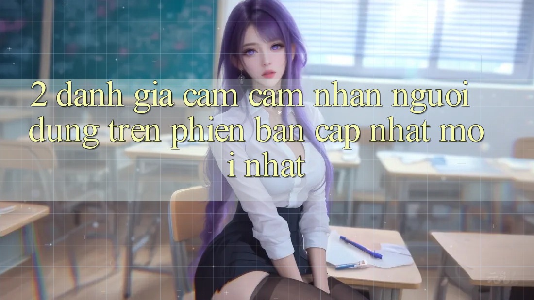 2. Đánh Giá Cảm cảm nhận Người Dùng Trên Phiên Bản Cập Nhật Mới Nhất