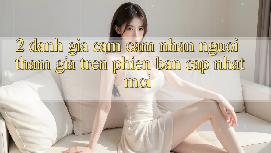 2. Đánh Giá Cảm cảm nhận Người tham gia Trên Phiên Bản Cập Nhật Mới
