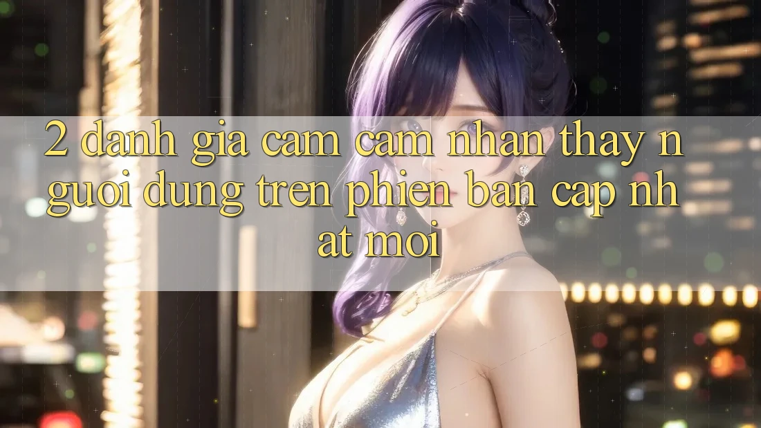 2. Đánh Giá Cảm cảm nhận thấy Người Dùng Trên Phiên Bản Cập Nhật Mới