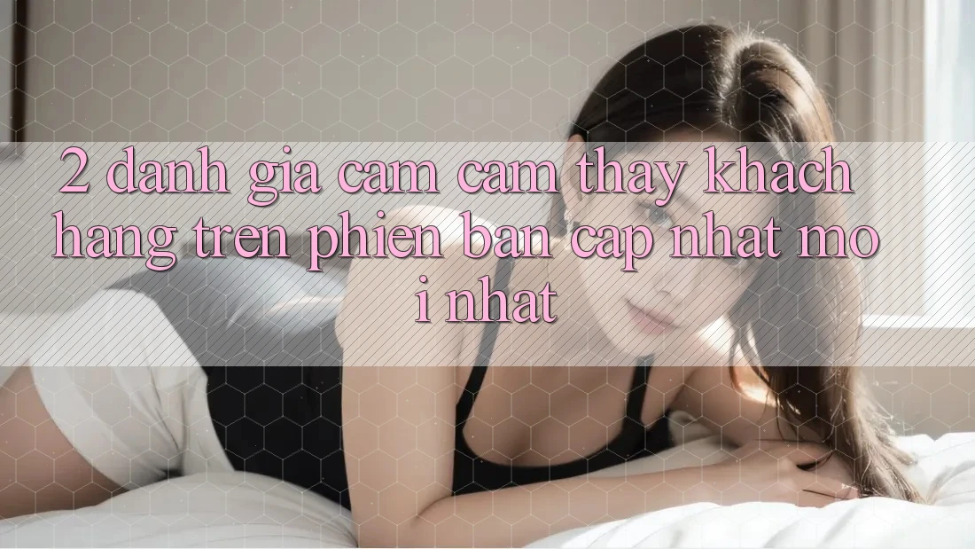 2. Đánh Giá Cảm cảm thấy Khách hàng Trên Phiên Bản Cập Nhật Mới Nhất