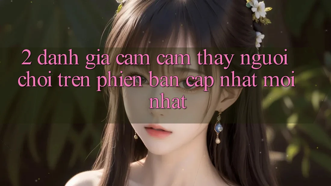 2. Đánh Giá Cảm cảm thấy Người chơi Trên Phiên Bản Cập Nhật Mới Nhất 2. Đánh Giá Cảm cảm thấy Người chơi Trên Phiên Bản Cập Nhật Mới Nhất