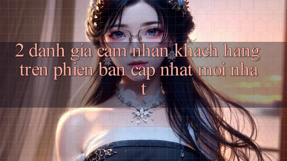 2. Đánh Giá Cảm nhận Khách hàng Trên Phiên Bản Cập Nhật Mới Nhất