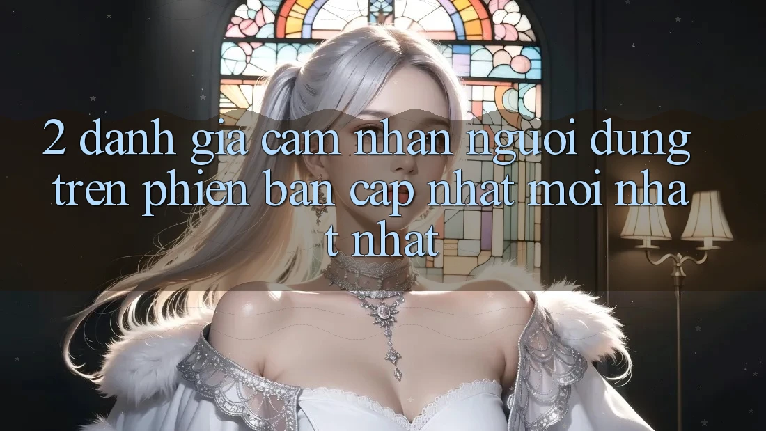 2. Đánh Giá Cảm nhận Người Dùng Trên Phiên Bản Cập Nhật Mới nhất Nhất 2. Đánh Giá Cảm nhận Người Dùng Trên Phiên Bản Cập Nhật Mới nhất Nhất