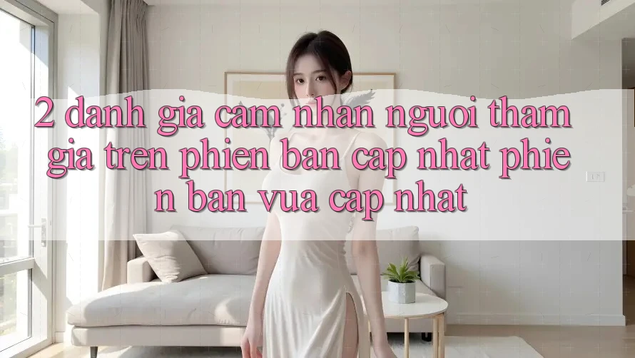 2. Đánh Giá Cảm nhận Người tham gia Trên Phiên Bản Cập Nhật Phiên bản vừa cập nhật 2. Đánh Giá Cảm nhận Người tham gia Trên Phiên Bản Cập Nhật Phiên bản vừa cập nhật