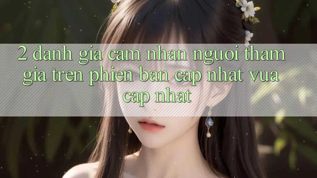 2. Đánh Giá Cảm nhận Người tham gia Trên Phiên Bản Cập Nhật Vừa cập nhật