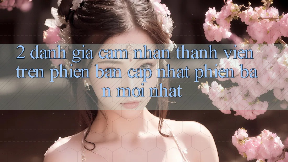 2. Đánh Giá Cảm nhận Thành viên Trên Phiên Bản Cập Nhật Phiên bản mới Nhất