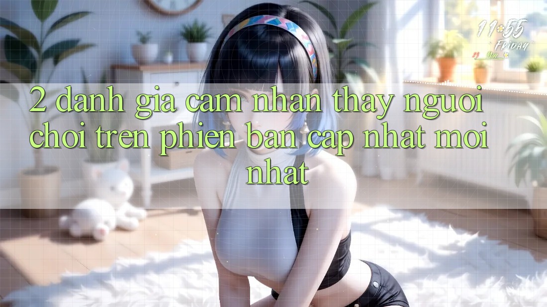 2. Đánh Giá Cảm nhận thấy Người chơi Trên Phiên Bản Cập Nhật Mới Nhất