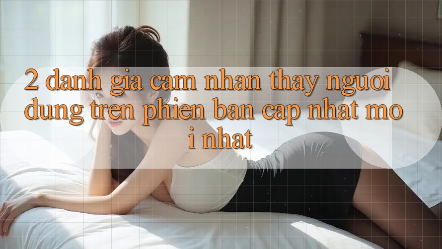 2. Đánh Giá Cảm nhận thấy Người Dùng Trên Phiên Bản Cập Nhật Mới nhất 2. Đánh Giá Cảm nhận thấy Người Dùng Trên Phiên Bản Cập Nhật Mới nhất