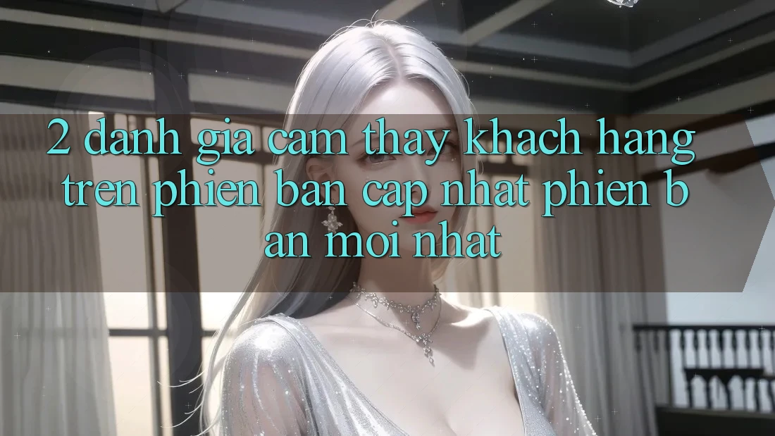 2. Đánh Giá Cảm thấy Khách hàng Trên Phiên Bản Cập Nhật Phiên bản mới Nhất