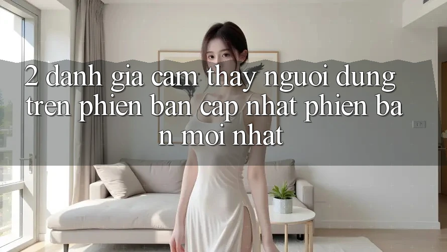 2. Đánh Giá Cảm thấy Người Dùng Trên Phiên Bản Cập Nhật Phiên bản mới Nhất 2. Đánh Giá Cảm thấy Người Dùng Trên Phiên Bản Cập Nhật Phiên bản mới Nhất