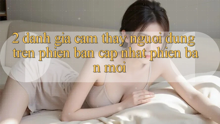 2. Đánh Giá Cảm thấy Người dùng Trên Phiên Bản Cập Nhật Phiên bản mới 2. Đánh Giá Cảm thấy Người dùng Trên Phiên Bản Cập Nhật Phiên bản mới