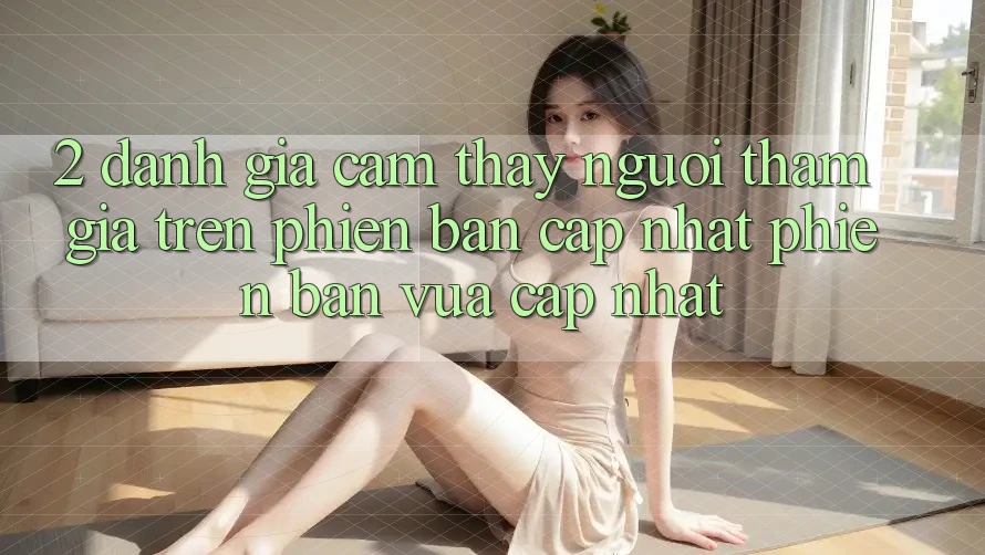 2. Đánh Giá Cảm thấy Người tham gia Trên Phiên Bản Cập Nhật Phiên bản vừa cập nhật 2. Đánh Giá Cảm thấy Người tham gia Trên Phiên Bản Cập Nhật Phiên bản vừa cập nhật