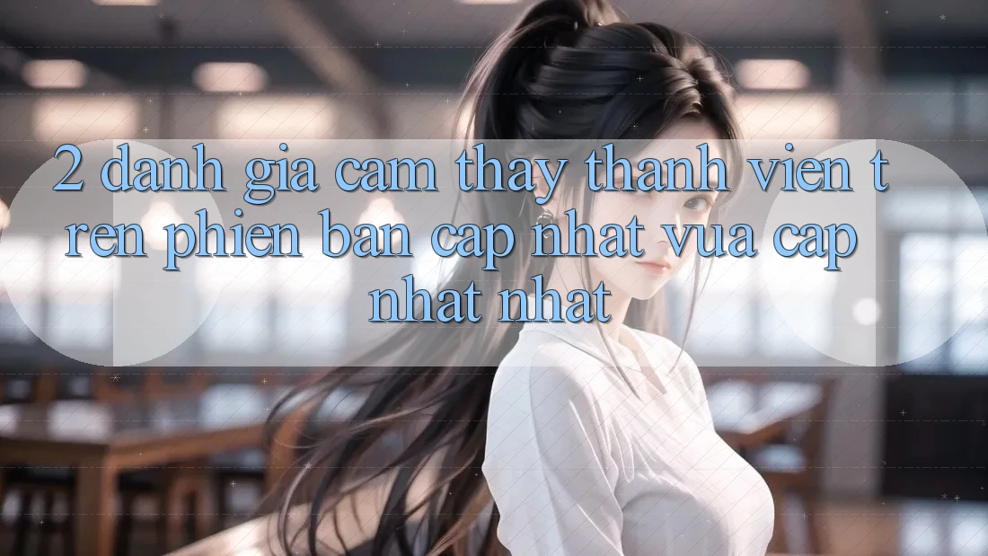 2. Đánh Giá Cảm thấy Thành viên Trên Phiên Bản Cập Nhật Vừa cập nhật Nhất