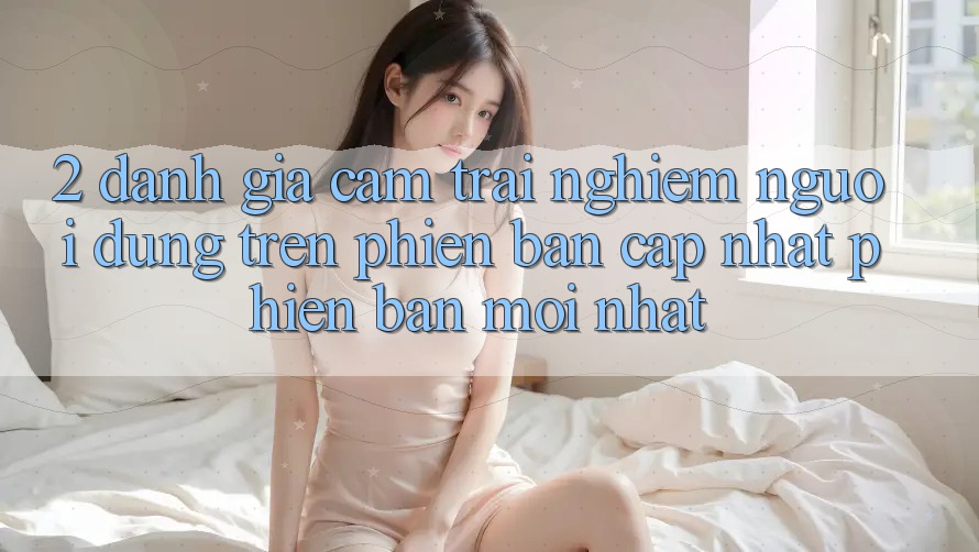 2. Đánh Giá Cảm trải nghiệm Người dùng Trên Phiên Bản Cập Nhật Phiên bản mới Nhất 2. Đánh Giá Cảm trải nghiệm Người dùng Trên Phiên Bản Cập Nhật Phiên bản mới Nhất