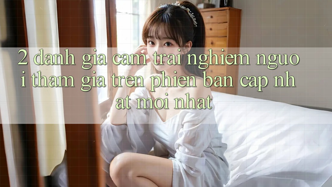 2. Đánh Giá Cảm trải nghiệm Người tham gia Trên Phiên Bản Cập Nhật Mới Nhất