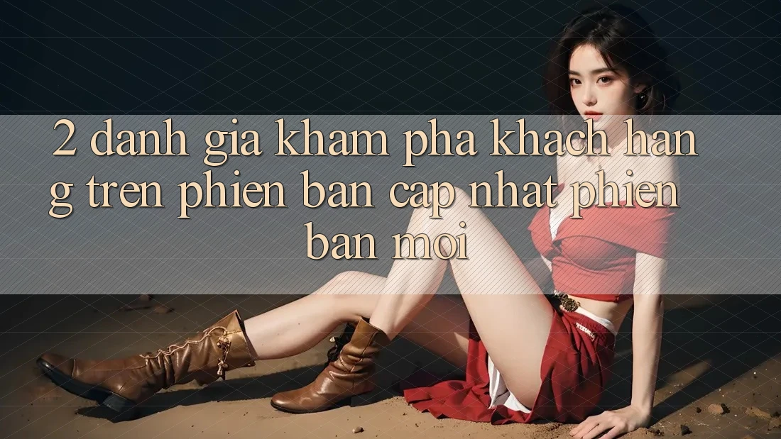 2. Đánh Giá Khám phá Khách hàng Trên Phiên Bản Cập Nhật Phiên bản mới 2. Đánh Giá Khám phá Khách hàng Trên Phiên Bản Cập Nhật Phiên bản mới