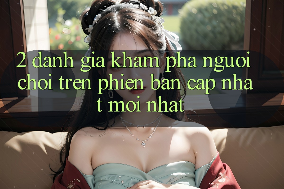 2. Đánh Giá Khám phá Người chơi Trên Phiên Bản Cập Nhật Mới Nhất 2. Đánh Giá Khám phá Người chơi Trên Phiên Bản Cập Nhật Mới Nhất