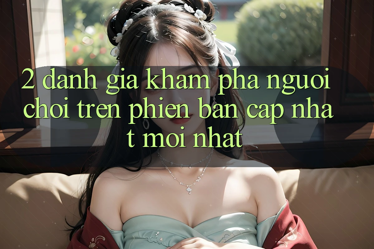 2. Đánh Giá Khám phá Người chơi Trên Phiên Bản Cập Nhật Mới Nhất 2. Đánh Giá Khám phá Người chơi Trên Phiên Bản Cập Nhật Mới Nhất