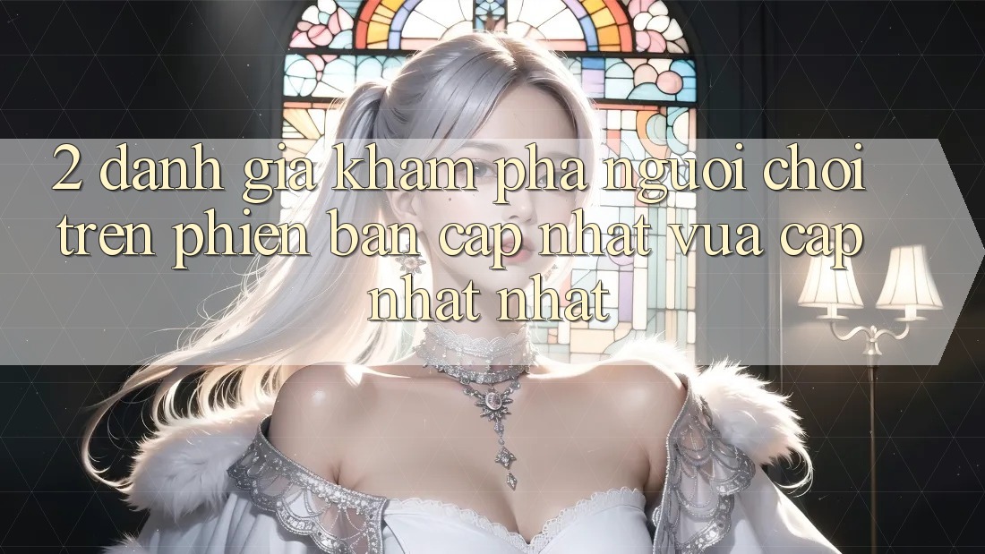 2. Đánh Giá Khám phá Người chơi Trên Phiên Bản Cập Nhật Vừa cập nhật Nhất 2. Đánh Giá Khám phá Người chơi Trên Phiên Bản Cập Nhật Vừa cập nhật Nhất