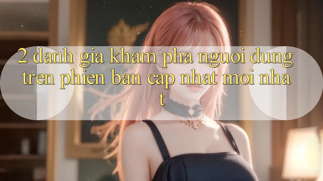 2. Đánh Giá Khám phá Người Dùng Trên Phiên Bản Cập Nhật Mới Nhất 2. Đánh Giá Khám phá Người Dùng Trên Phiên Bản Cập Nhật Mới Nhất