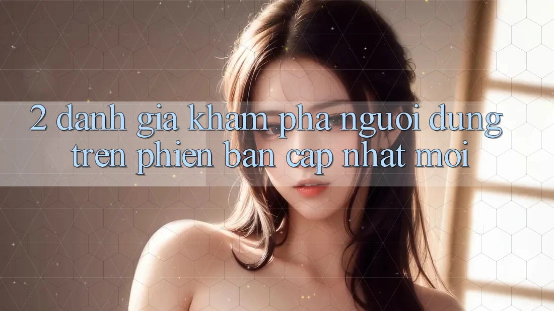 2. Đánh Giá Khám phá Người Dùng Trên Phiên Bản Cập Nhật Mới 2. Đánh Giá Khám phá Người Dùng Trên Phiên Bản Cập Nhật Mới