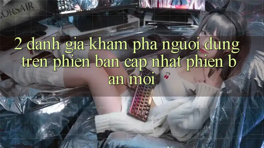 2. Đánh Giá Khám phá Người Dùng Trên Phiên Bản Cập Nhật Phiên bản mới 2. Đánh Giá Khám phá Người Dùng Trên Phiên Bản Cập Nhật Phiên bản mới