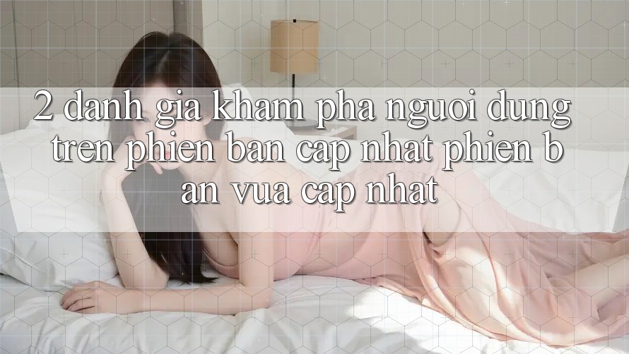 2. Đánh Giá Khám phá Người Dùng Trên Phiên Bản Cập Nhật Phiên bản vừa cập nhật 2. Đánh Giá Khám phá Người Dùng Trên Phiên Bản Cập Nhật Phiên bản vừa cập nhật