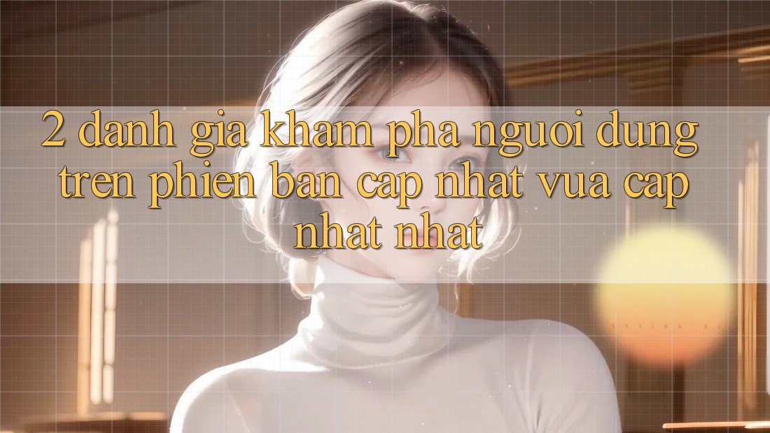 2. Đánh Giá Khám phá Người Dùng Trên Phiên Bản Cập Nhật Vừa cập nhật Nhất