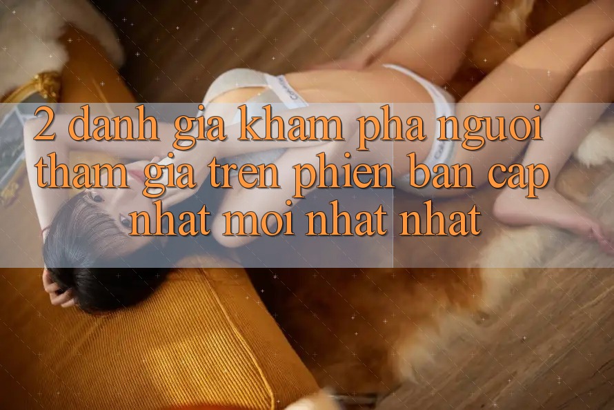2. Đánh Giá Khám phá Người tham gia Trên Phiên Bản Cập Nhật Mới nhất Nhất