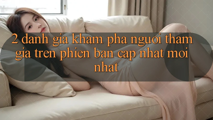 2. Đánh Giá Khám phá Người tham gia Trên Phiên Bản Cập Nhật Mới Nhất 2. Đánh Giá Khám phá Người tham gia Trên Phiên Bản Cập Nhật Mới Nhất