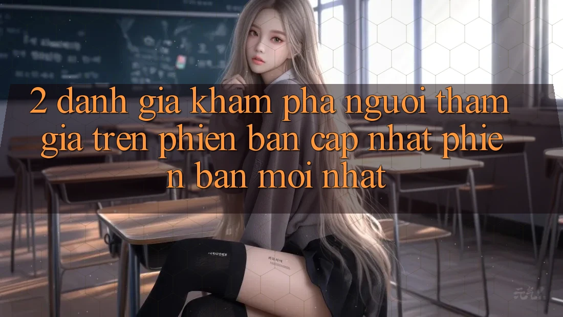 2. Đánh Giá Khám phá Người tham gia Trên Phiên Bản Cập Nhật Phiên bản mới Nhất 2. Đánh Giá Khám phá Người tham gia Trên Phiên Bản Cập Nhật Phiên bản mới Nhất