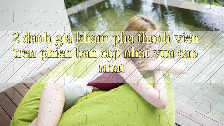 2. Đánh Giá Khám phá Thành viên Trên Phiên Bản Cập Nhật Vừa cập nhật