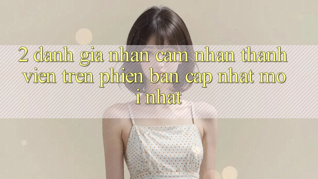 2. Đánh Giá Nhận cảm nhận Thành viên Trên Phiên Bản Cập Nhật Mới nhất