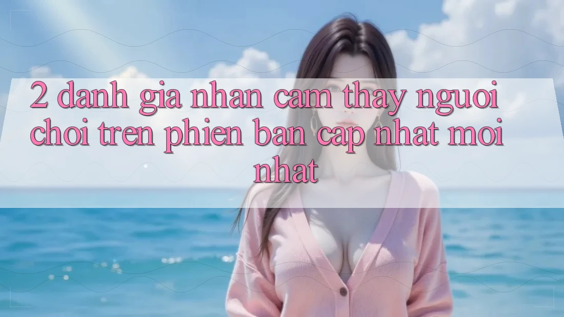 2. Đánh Giá Nhận cảm thấy Người chơi Trên Phiên Bản Cập Nhật Mới Nhất