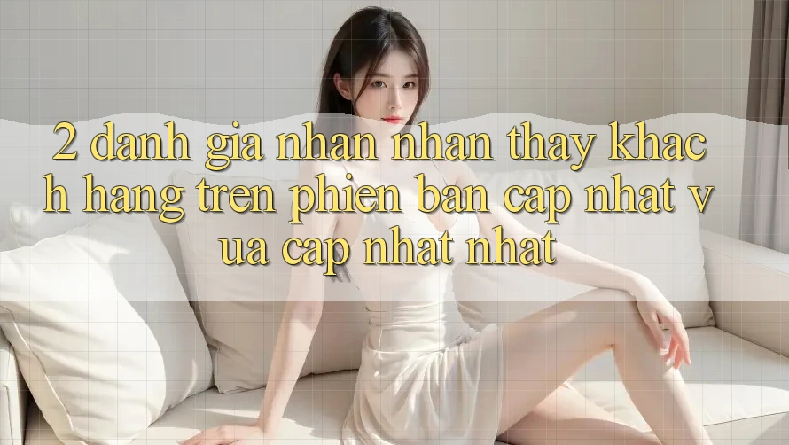 2. Đánh Giá Nhận nhận thấy Khách hàng Trên Phiên Bản Cập Nhật Vừa cập nhật Nhất