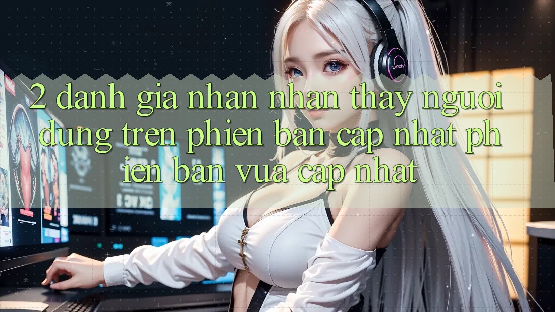 2. Đánh Giá Nhận nhận thấy Người Dùng Trên Phiên Bản Cập Nhật Phiên bản vừa cập nhật 2. Đánh Giá Nhận nhận thấy Người Dùng Trên Phiên Bản Cập Nhật Phiên bản vừa cập nhật