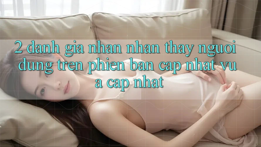 2. Đánh Giá Nhận nhận thấy Người Dùng Trên Phiên Bản Cập Nhật Vừa cập nhật 2. Đánh Giá Nhận nhận thấy Người Dùng Trên Phiên Bản Cập Nhật Vừa cập nhật