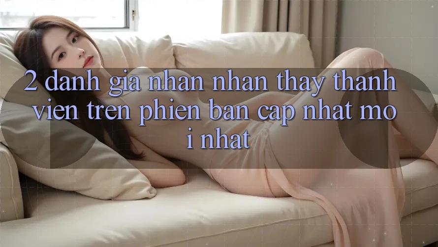 2. Đánh Giá Nhận nhận thấy Thành viên Trên Phiên Bản Cập Nhật Mới Nhất 2. Đánh Giá Nhận nhận thấy Thành viên Trên Phiên Bản Cập Nhật Mới Nhất