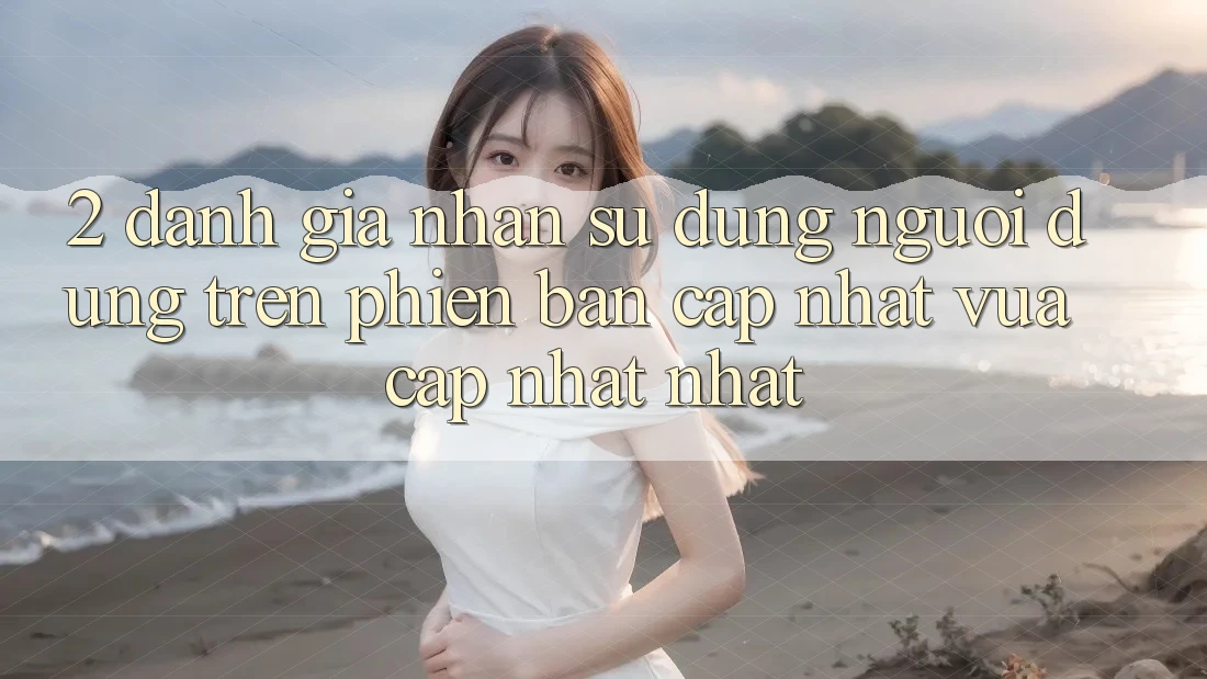 2. Đánh Giá Nhận sử dụng Người Dùng Trên Phiên Bản Cập Nhật Vừa cập nhật Nhất 2. Đánh Giá Nhận sử dụng Người Dùng Trên Phiên Bản Cập Nhật Vừa cập nhật Nhất