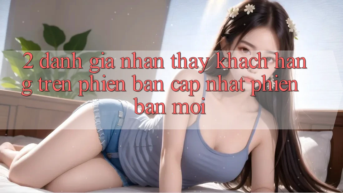 2. Đánh Giá Nhận thấy Khách hàng Trên Phiên Bản Cập Nhật Phiên bản mới 2. Đánh Giá Nhận thấy Khách hàng Trên Phiên Bản Cập Nhật Phiên bản mới