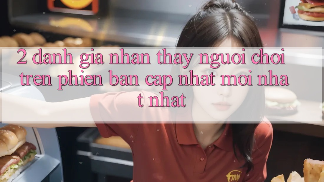 2. Đánh Giá Nhận thấy Người chơi Trên Phiên Bản Cập Nhật Mới nhất Nhất 2. Đánh Giá Nhận thấy Người chơi Trên Phiên Bản Cập Nhật Mới nhất Nhất