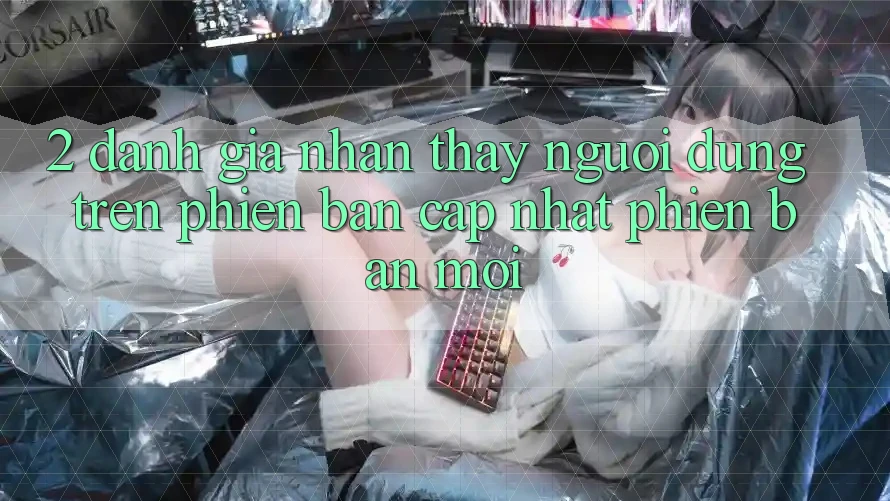2. Đánh Giá Nhận thấy Người Dùng Trên Phiên Bản Cập Nhật Phiên bản mới