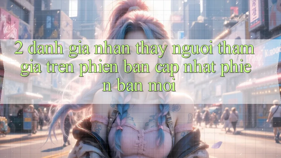 2. Đánh Giá Nhận thấy Người tham gia Trên Phiên Bản Cập Nhật Phiên bản mới 2. Đánh Giá Nhận thấy Người tham gia Trên Phiên Bản Cập Nhật Phiên bản mới