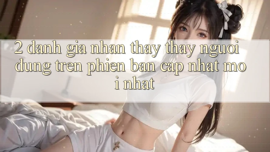 2. Đánh Giá Nhận thấy thấy Người Dùng Trên Phiên Bản Cập Nhật Mới Nhất