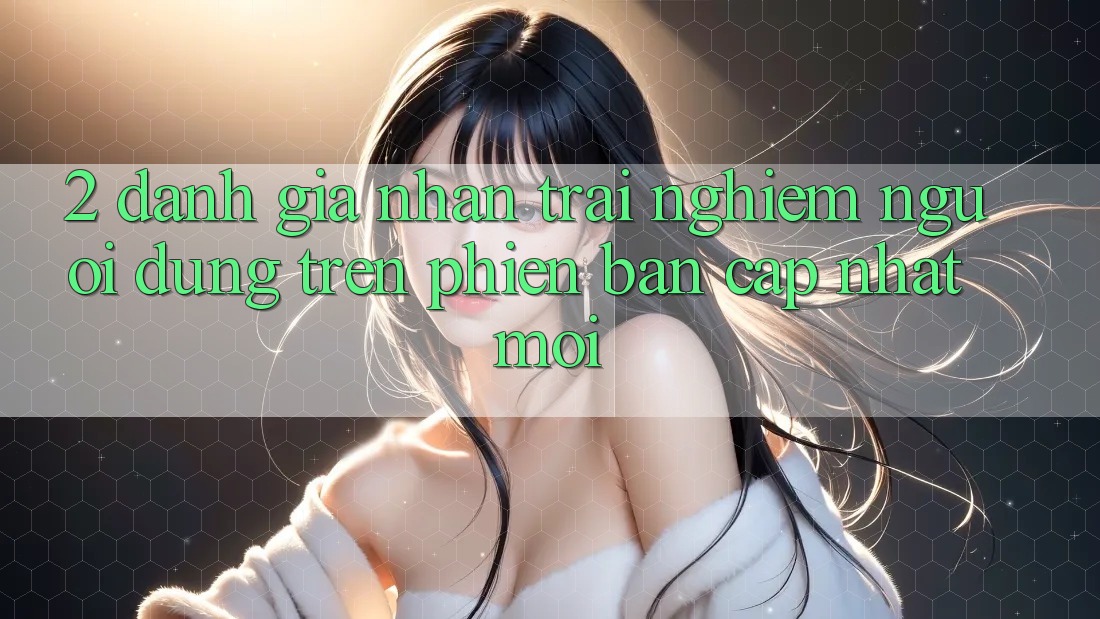 2. Đánh Giá Nhận trải nghiệm Người Dùng Trên Phiên Bản Cập Nhật Mới