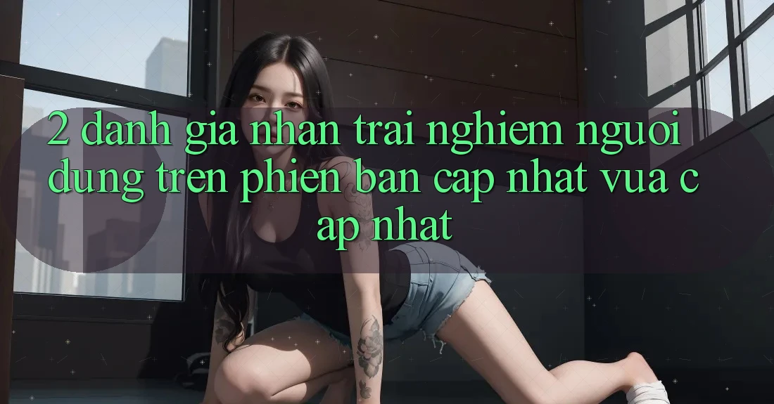2. Đánh Giá Nhận trải nghiệm Người Dùng Trên Phiên Bản Cập Nhật Vừa cập nhật 2. Đánh Giá Nhận trải nghiệm Người Dùng Trên Phiên Bản Cập Nhật Vừa cập nhật