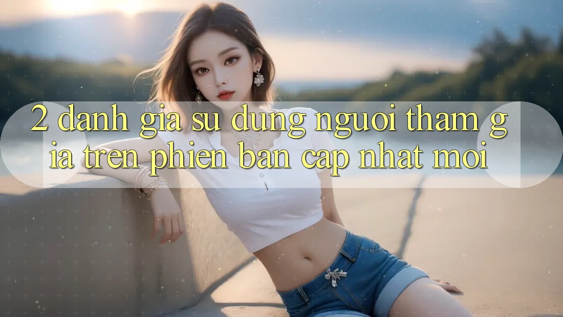 2. Đánh Giá Sử dụng Người tham gia Trên Phiên Bản Cập Nhật Mới